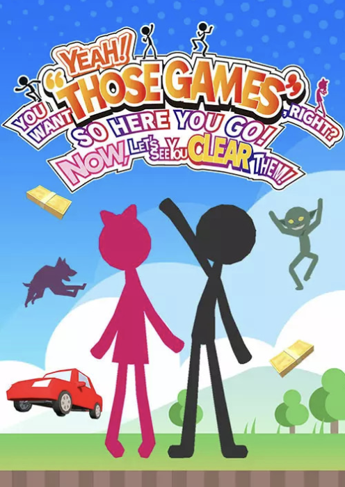 YEAH! YOU WANT "THOSE GAMES," RIGHT? SO HERE YOU GO! NOW, LET'S SEE YOU CLEAR THEM! PC